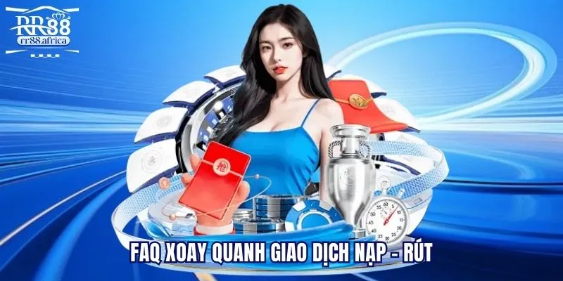 FAQ câu hỏi thường gặp xoay quanh giao dịch nạp - rút