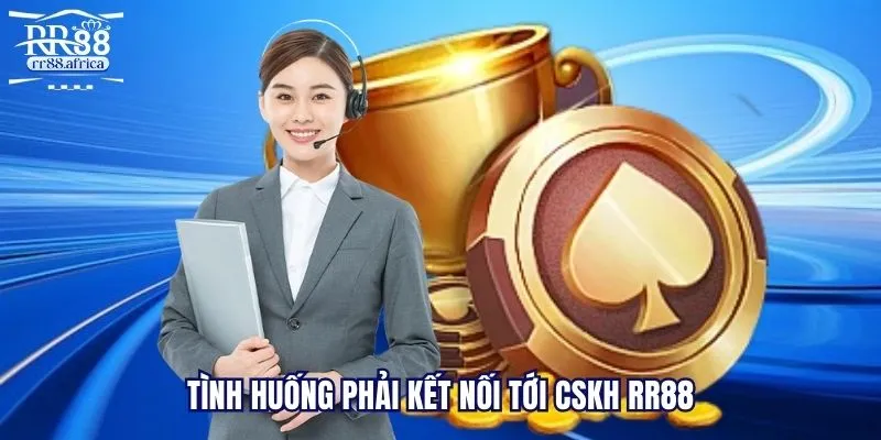 Tình huống phải kết nối tới CSKH RR88