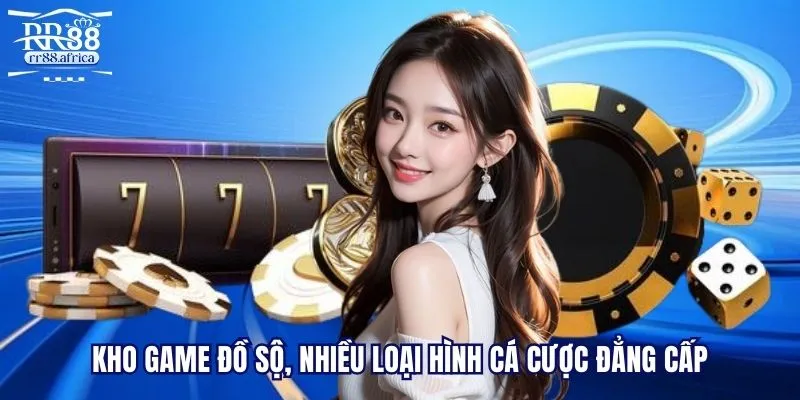 Kho game đồ sộ, nhiều loại hình cá cược đẳng cấp