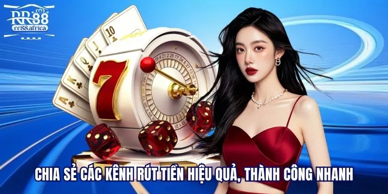Chia sẻ các kênh rút tiền hiệu quả, thành công nhanh