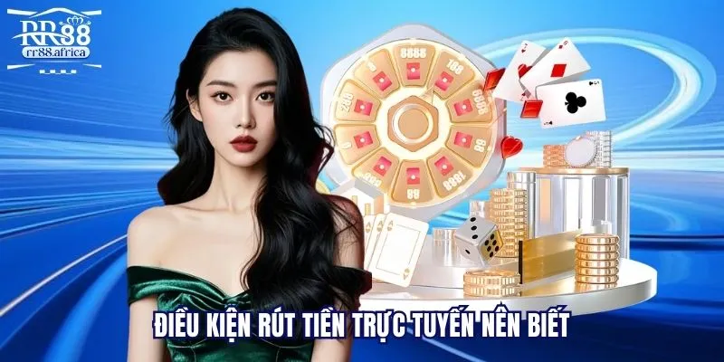 Điều kiện rút tiền trực tuyến nên biết