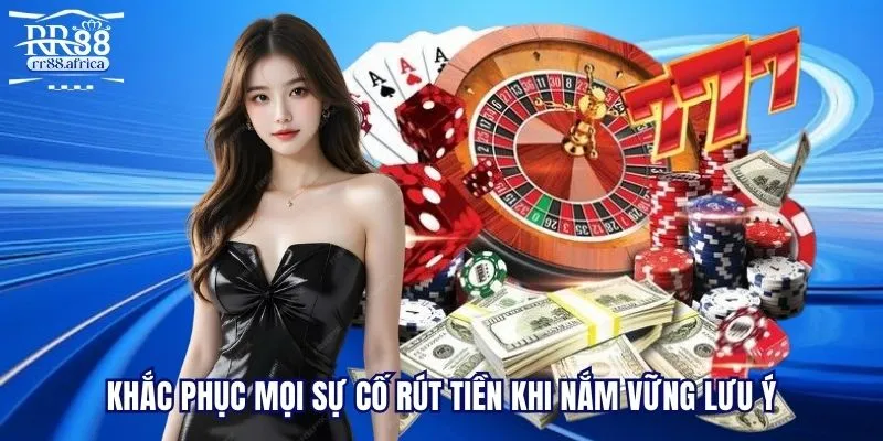 Khắc phục mọi sự cố rút tiền khi nắm vững lưu ý