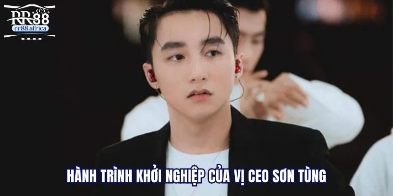 Hành trình khởi nghiệp của vị CEO Sơn Tùng